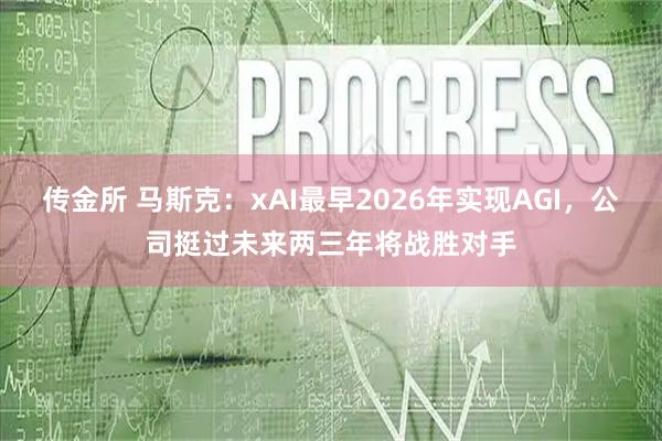 传金所 马斯克：xAI最早2026年实现AGI，公司挺过未来两三年将战胜对手