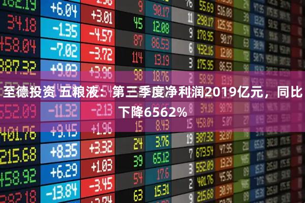 至德投资 五粮液：第三季度净利润2019亿元，同比下降6562%